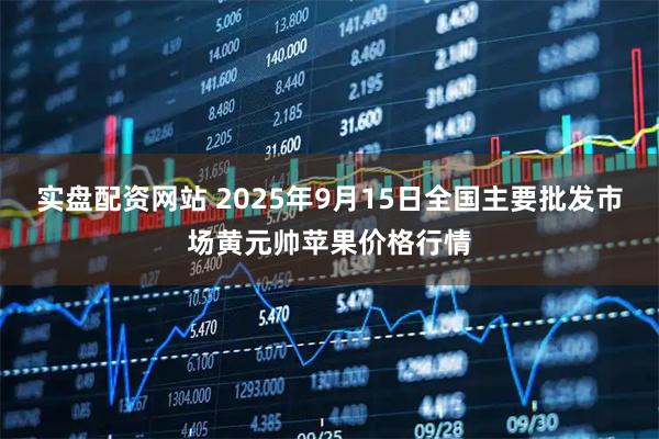实盘配资网站 2025年9月15日全国主要批发市场黄元帅苹果价格行情