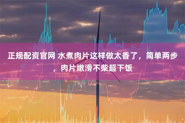 正规配资官网 水煮肉片这样做太香了，简单两步，肉片嫩滑不柴超下饭