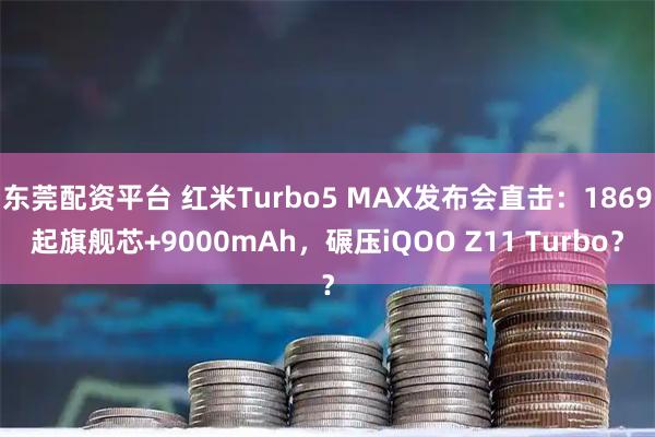 东莞配资平台 红米Turbo5 MAX发布会直击：1869起旗舰芯+9000mAh，碾压iQOO Z11 Turbo？